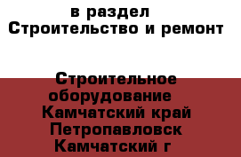  в раздел : Строительство и ремонт » Строительное оборудование . Камчатский край,Петропавловск-Камчатский г.